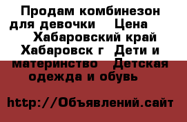 Продам комбинезон для девочки  › Цена ­ 800 - Хабаровский край, Хабаровск г. Дети и материнство » Детская одежда и обувь   